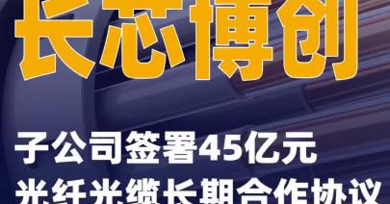 长芯博创：子公司签署45亿元光纤光缆长期合作协议