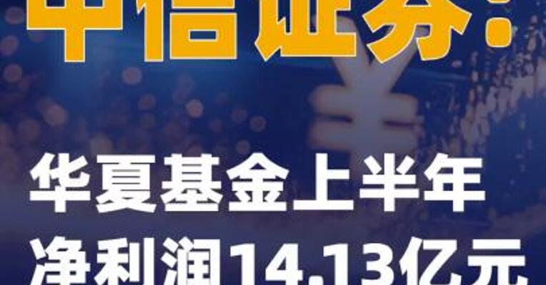 中信证券：华夏基金上半年净利润14.13亿元