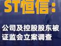 ST恒信：公司及控股股东被证监会立案调查