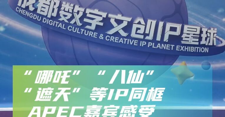 “哪吒”“八仙”“遮天”等IP同框，APEC嘉宾感受成都数字文创活力