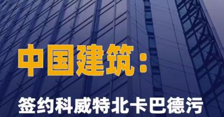 中国建筑：签约科威特北卡巴德 污水处理厂及配套项目合同 金额 约224亿元