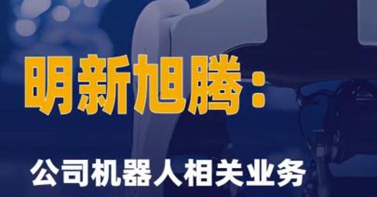明新旭腾：公司机器人相关业务 布局目前仅处于研发阶段，尚未形成量产