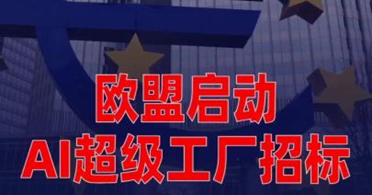 欧盟启动AI超级工厂招标：拟提供 100亿欧元资金支持