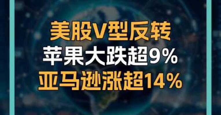 美股V型反转  苹果大跌超9% 亚马逊涨超14%