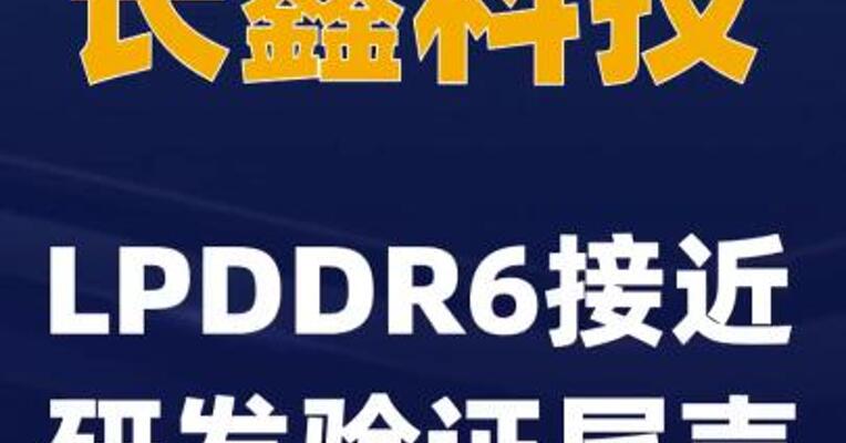 长鑫科技LPDDR6接近研发验证尾声
