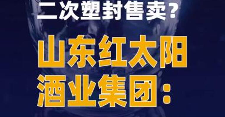 白酒开盖后二次塑封售卖？山东红太阳酒业集团：系终端商店误销售