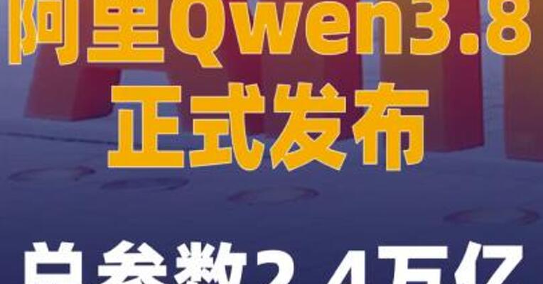 阿里Qwen3.8正式发布，总参数 2.4万亿