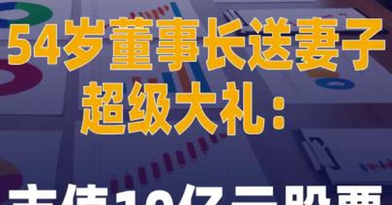 54岁董事长送妻子超级大礼： 市值10亿元股票