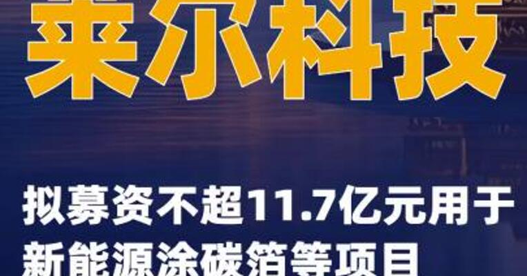 莱尔科技：拟募资不超11.7亿元用于新能源涂碳箔等项目