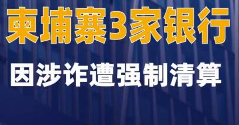柬埔寨3家银行因涉诈遭强制清算
