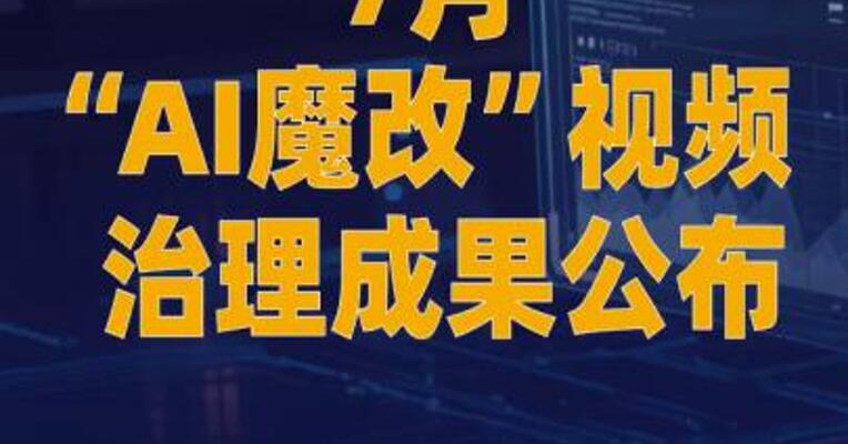 7月“AI魔改”视频治理成果公布