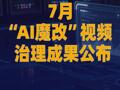 7月“AI魔改”视频治理成果公布