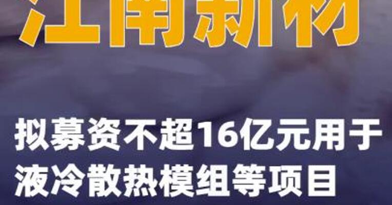 江南新材：拟募资不超16亿元用于液冷散热模组等项目