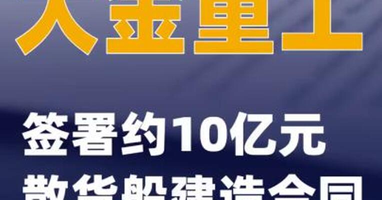 大金重工：签署约10亿元散货船建造合同