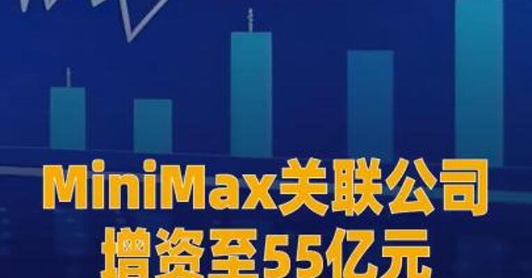 MiniMax关联公司增资至55亿元，MiniMax股价涨近20%  