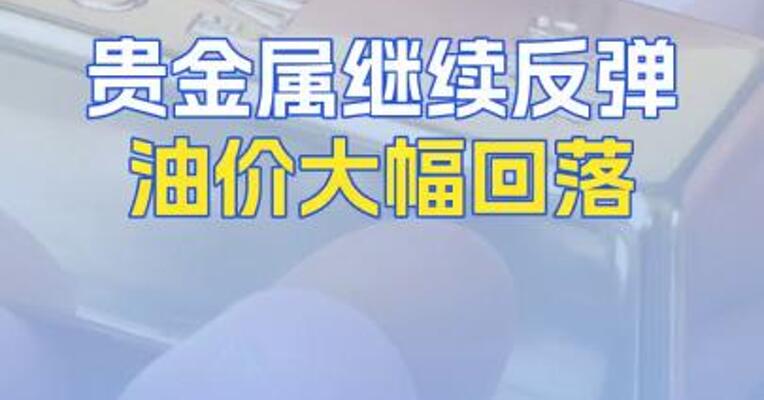 贵金属继续反弹油价大幅回落