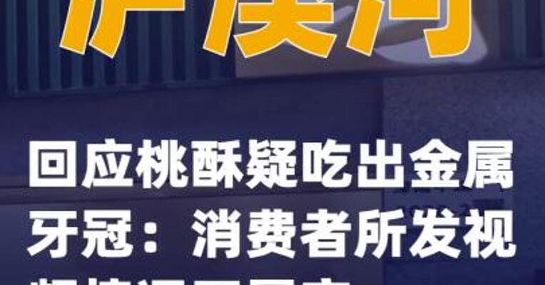 泸溪河回应桃酥疑吃出金属牙冠：消费者所发视频情况不属实