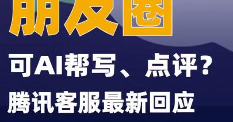朋友圈可AI帮写、点评？腾讯客服最新回应