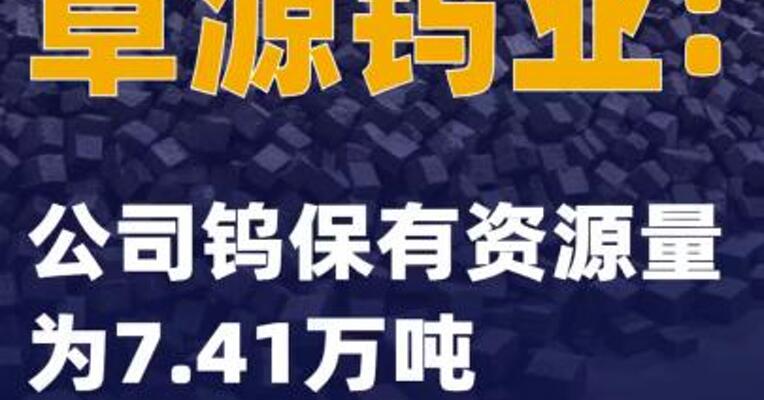 章源钨业：公司钨保有资源量为7.41万吨