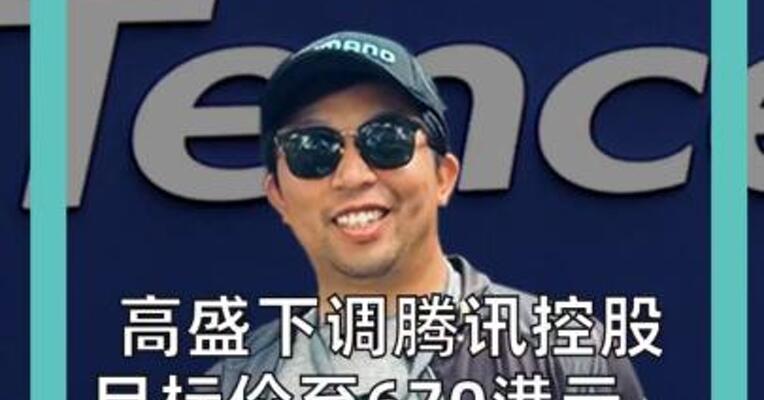 高盛下调腾讯控股 目标价至670港元， 预测资本开支猛增至2100亿元