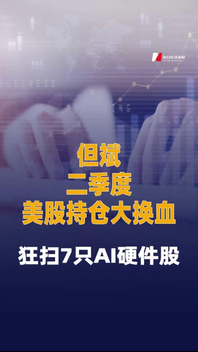但斌二季度美股持仓大换血： 狂扫7只AI硬件股
