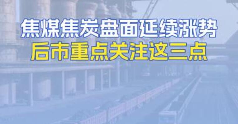 焦煤焦炭盘面延续涨势后市重点关注这三点