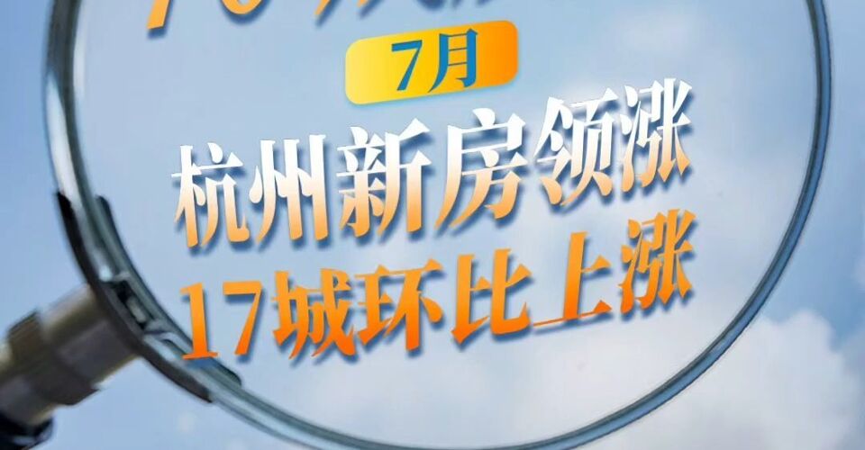 7月70城房价：杭州新房领涨  17城环比上涨