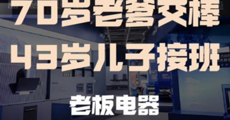 70岁老爹交棒，老板电器二代接班能否“越过山丘”
