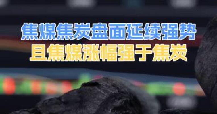焦煤焦炭盘面延续强势且焦煤涨幅强于焦炭