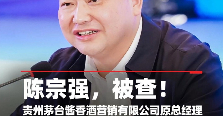 涉嫌严重违纪违法，贵州茅台酱香酒营销有限公司原总经理陈宗强，被查！