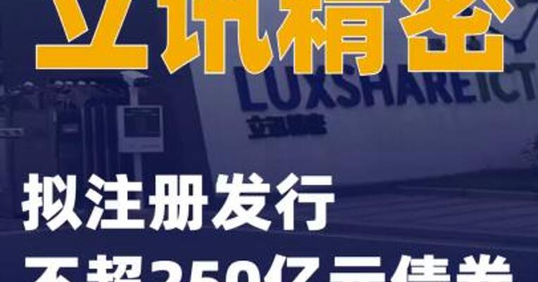立讯精密：拟注册发行不超250亿元债券
