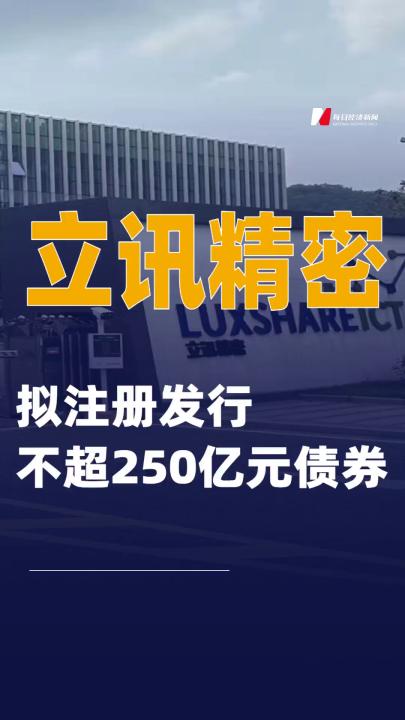立讯精密：拟注册发行不超250亿元债券