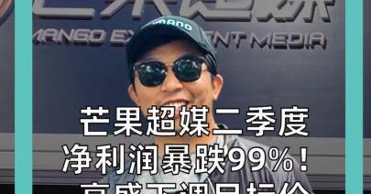 芒果超媒二季度 净利润暴跌99%！ 高盛下调目标价 至13.3元，维持“卖出”