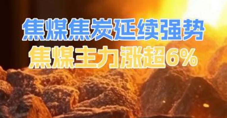 焦煤焦炭延续强势焦煤主力涨超6%