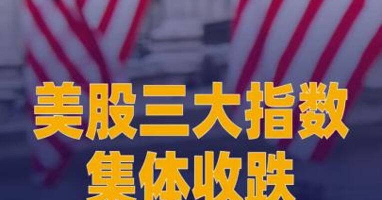 美股三大指数集体收跌，特斯拉涨超5%