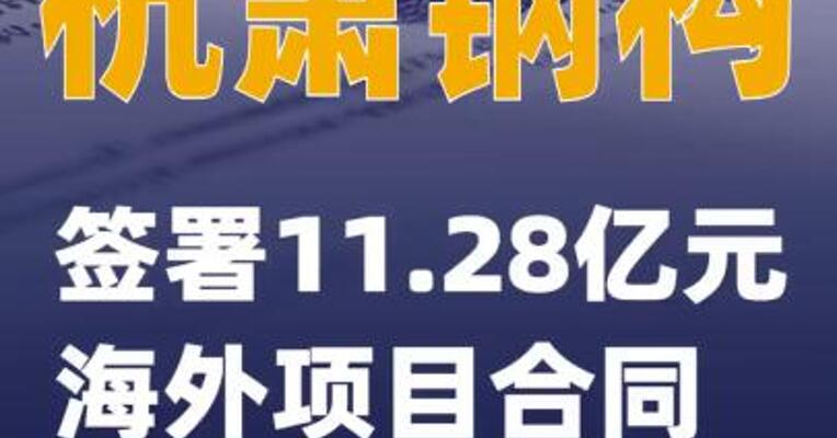 杭萧钢构：签署11.28亿元海外项目合同