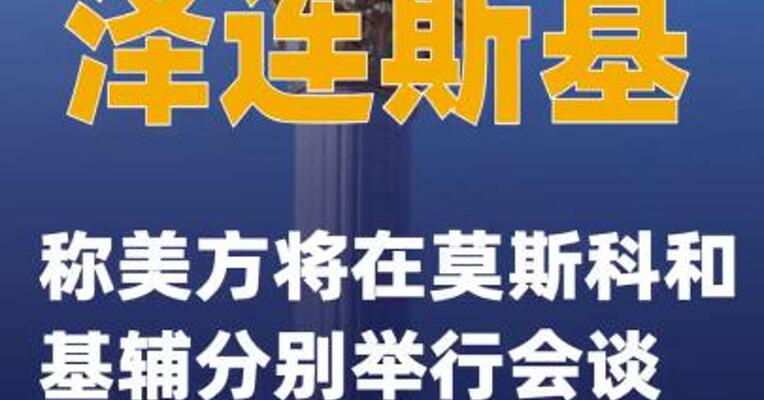 泽连斯基称美方将在莫斯科和基辅分别举行会谈