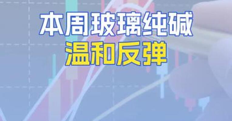 本周玻璃纯碱温和反弹