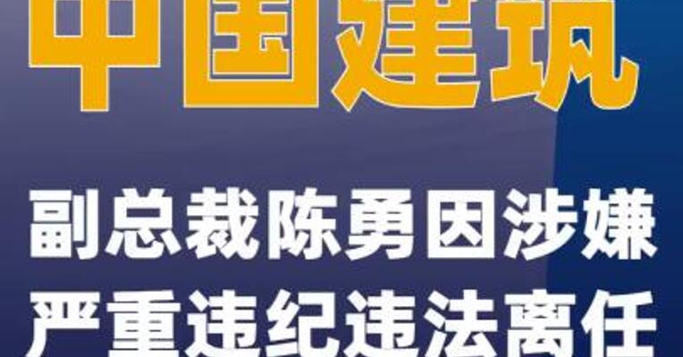 中国建筑：副总裁陈勇因涉嫌严重违纪违法离任