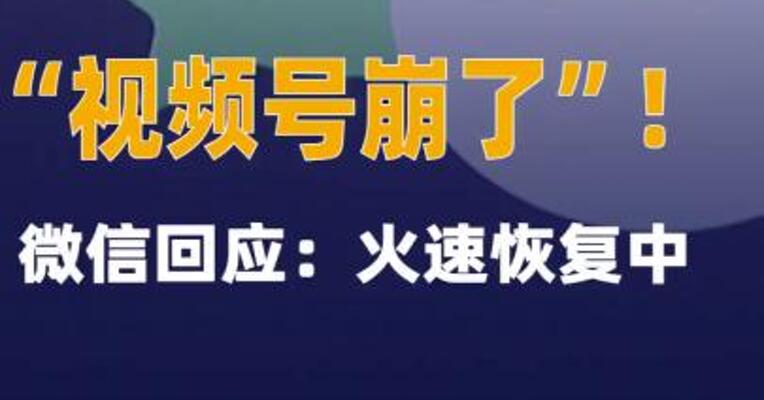 “视频号崩了”！微信回应：火速恢复中