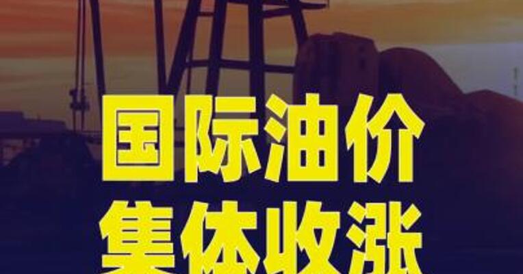 国际油价集体收涨，布油主力合约涨超2%