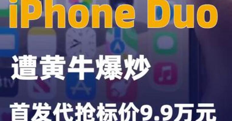 iPhone Duo遭黄牛爆炒首发代抢标价9.9万元