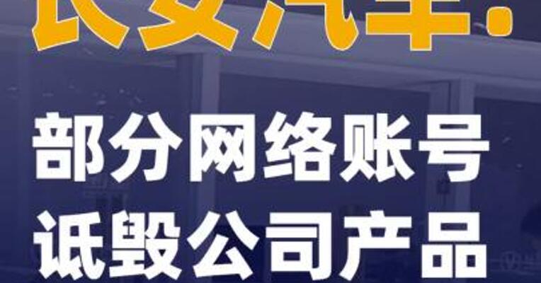 长安汽车：部分网络账号诋毁公司产品