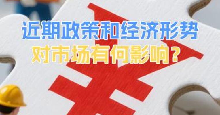 近期政策和经济形势对市场有何影响？