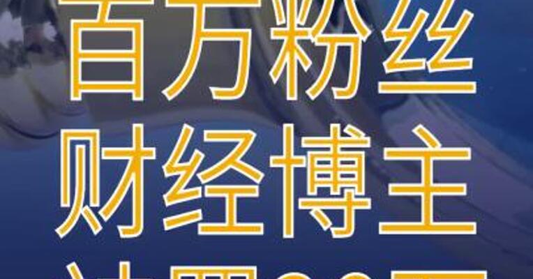传播虚假信息扰乱证券市场，百万粉丝财经博主被证监会罚款20万元