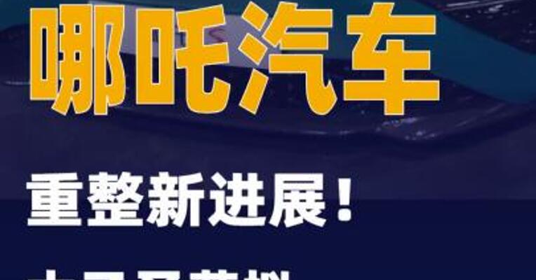 哪吒汽车重整新进展！太乙圣莲拟出资30亿元入主