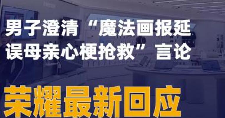 男子澄清 “魔法画报延误母亲心梗抢救” 言论荣耀最新回应