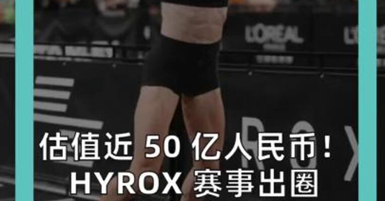 估值近 50 亿人民币！ HYROX 赛事出圈 万达退出控股 LVMH系资本入场接盘