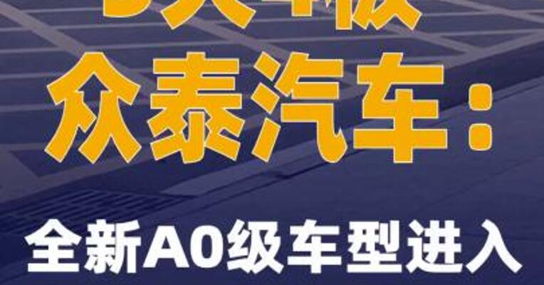 5天4板众泰汽车：全新A0级车型进入批量试制阶段