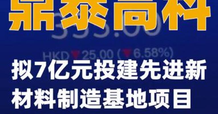 鼎泰高科：拟7亿元投建先进新材料制造基地项目  